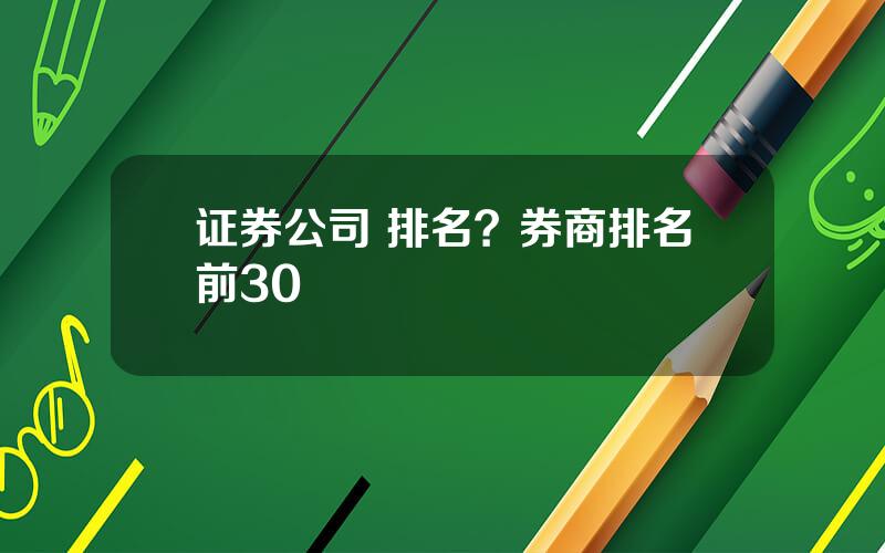 证券公司 排名？券商排名前30
